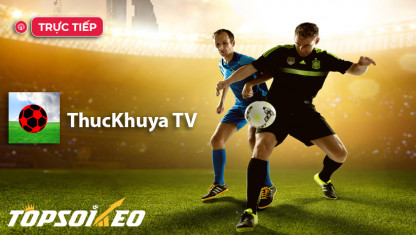 Thuckhuya TV - Kênh xem trực tiếp bóng đá hàng đầu Việt Nam